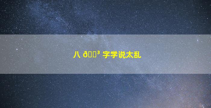 八 🐳 字学说太乱